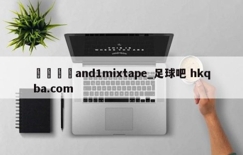 🍢and1mixtape_足球吧 hkqba.com