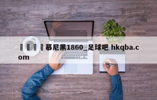 🍢慕尼黑1860_足球吧 hkqba.com