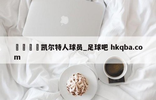 🍢凯尔特人球员_足球吧 hkqba.com