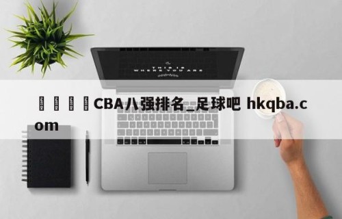 🍢CBA八强排名_足球吧 hkqba.com