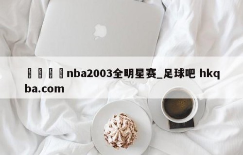 🍢nba2003全明星赛_足球吧 hkqba.com