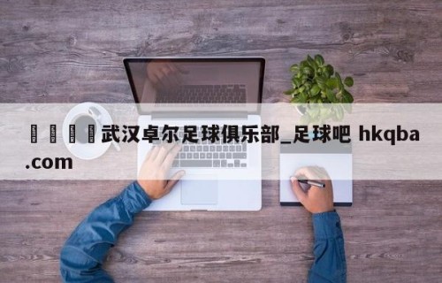 🍢武汉卓尔足球俱乐部_足球吧 hkqba.com