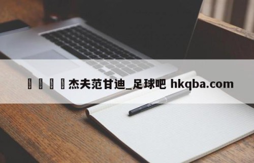 🍢杰夫范甘迪_足球吧 hkqba.com