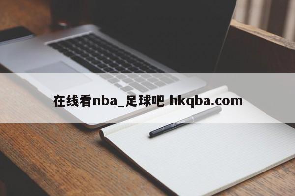 在线看nba_足球吧 hkqba.com