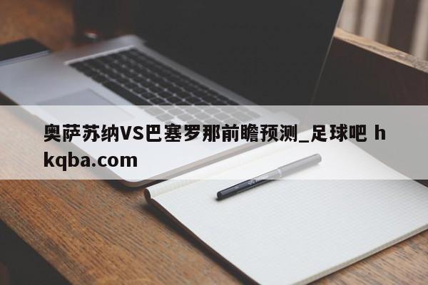 奥萨苏纳VS巴塞罗那前瞻预测_足球吧 hkqba.com