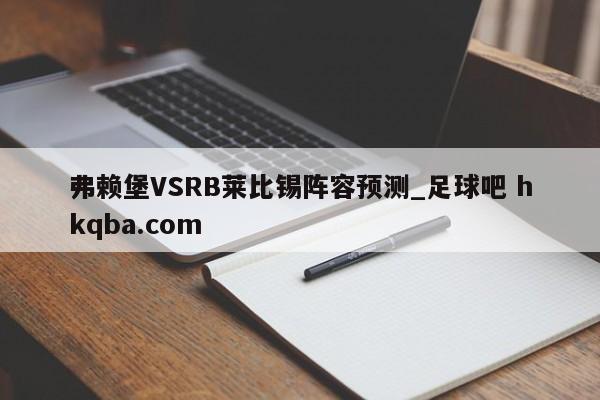 弗赖堡VSRB莱比锡阵容预测_足球吧 hkqba.com