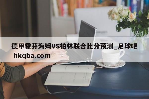 德甲霍芬海姆VS柏林联合比分预测_足球吧 hkqba.com