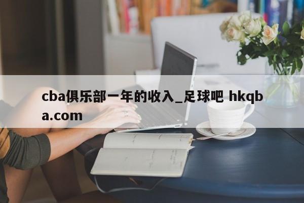 cba俱乐部一年的收入_足球吧 hkqba.com