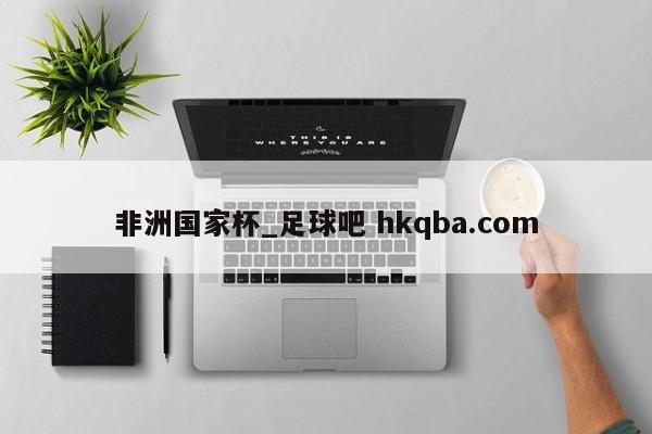 非洲国家杯_足球吧 hkqba.com