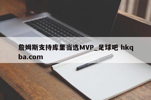 詹姆斯支持库里当选MVP_足球吧 hkqba.com