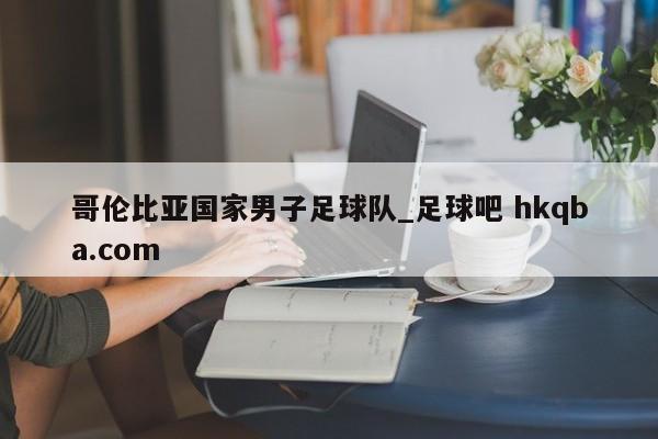 哥伦比亚国家男子足球队_足球吧 hkqba.com