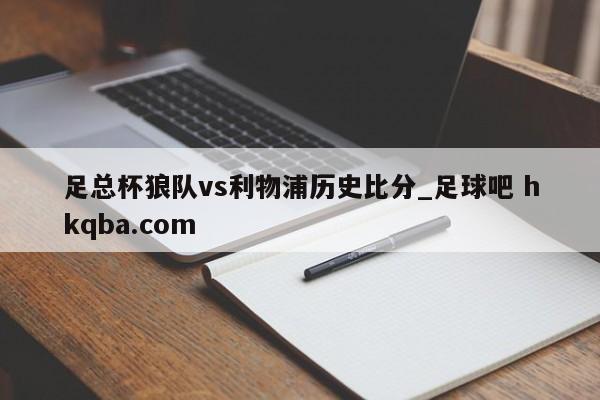 足总杯狼队vs利物浦历史比分_足球吧 hkqba.com