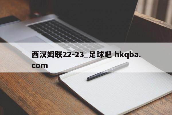 西汉姆联22-23_足球吧 hkqba.com