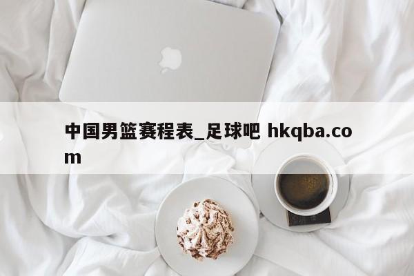 中国男篮赛程表_足球吧 hkqba.com