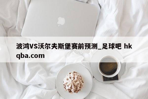 波鸿VS沃尔夫斯堡赛前预测_足球吧 hkqba.com