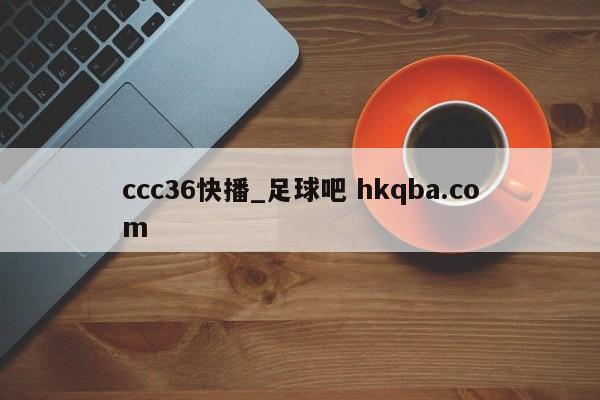 ccc36快播_足球吧 hkqba.com
