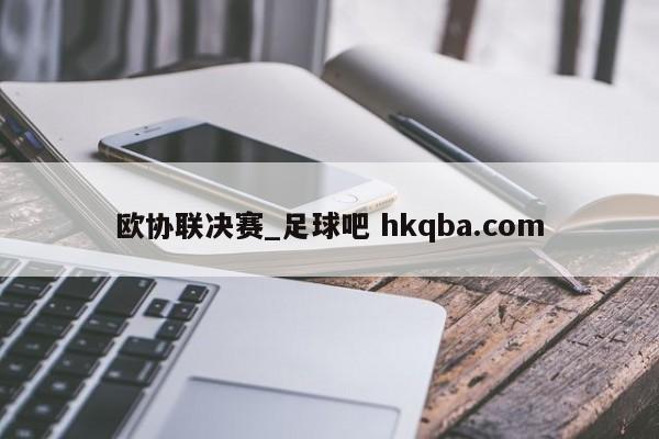 欧协联决赛_足球吧 hkqba.com