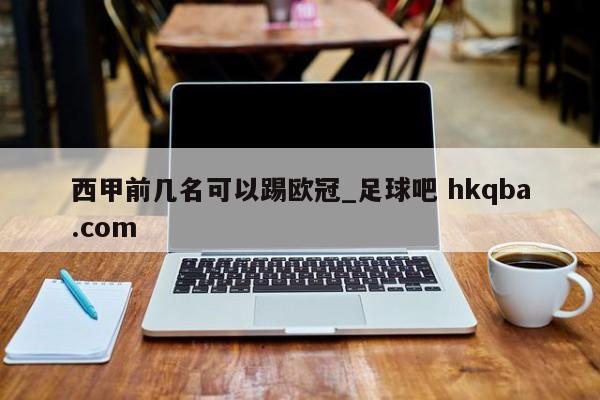 西甲前几名可以踢欧冠_足球吧 hkqba.com