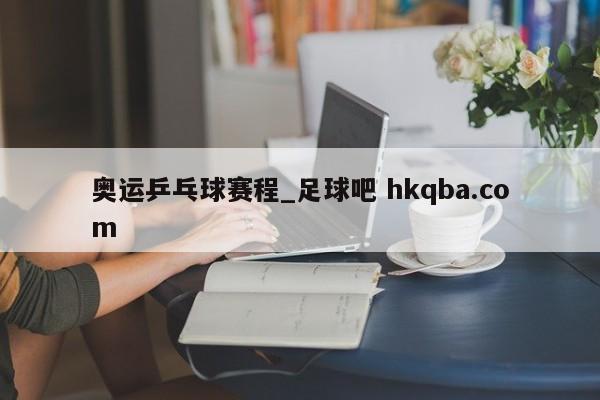 奥运乒乓球赛程_足球吧 hkqba.com