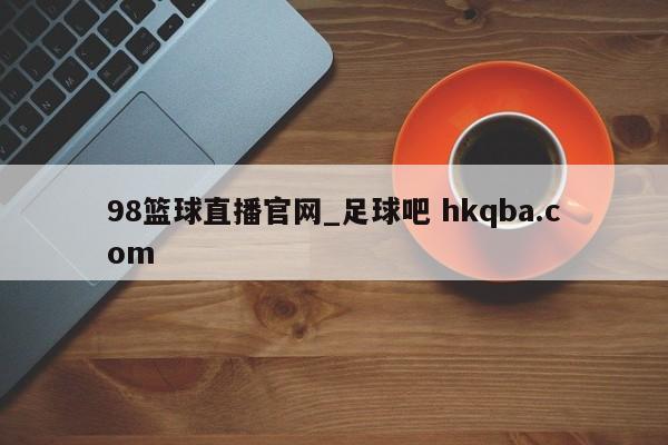 98篮球直播官网_足球吧 hkqba.com