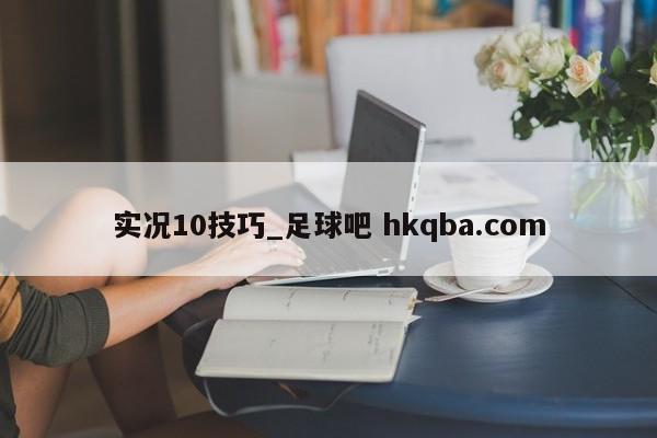 实况10技巧_足球吧 hkqba.com