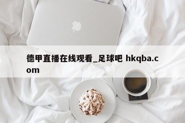 德甲直播在线观看_足球吧 hkqba.com