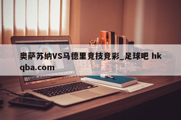 奥萨苏纳VS马德里竞技竞彩_足球吧 hkqba.com