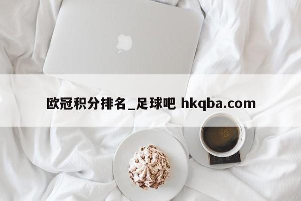 欧冠积分排名_足球吧 hkqba.com