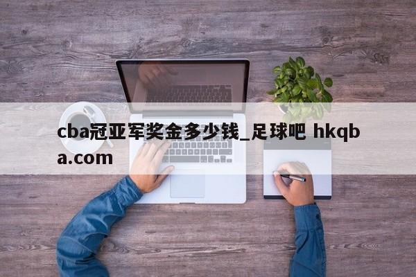 cba冠亚军奖金多少钱_足球吧 hkqba.com