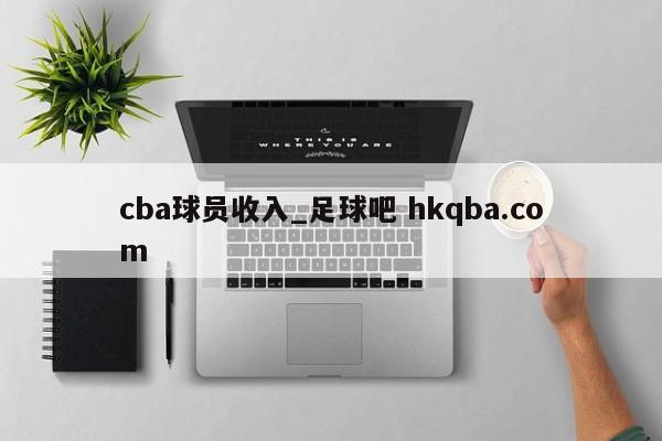 cba球员收入_足球吧 hkqba.com