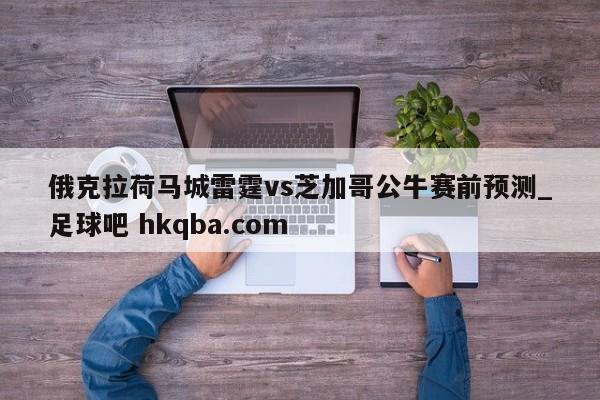 俄克拉荷马城雷霆vs芝加哥公牛赛前预测_足球吧 hkqba.com