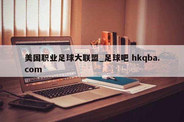 美国职业足球大联盟_足球吧 hkqba.com