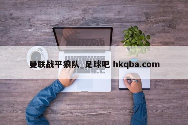 曼联战平狼队_足球吧 hkqba.com