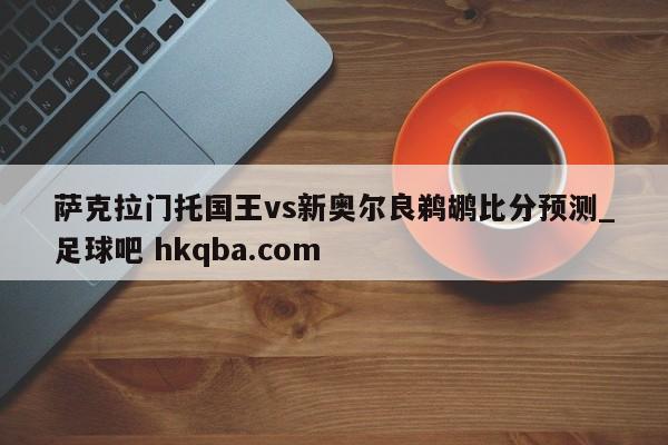 萨克拉门托国王vs新奥尔良鹈鹕比分预测_足球吧 hkqba.com