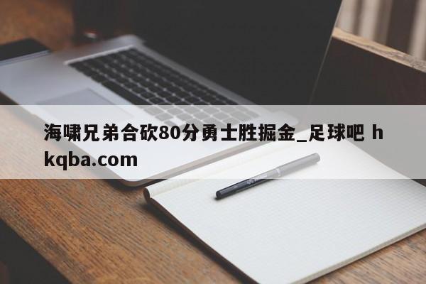 海啸兄弟合砍80分勇士胜掘金_足球吧 hkqba.com