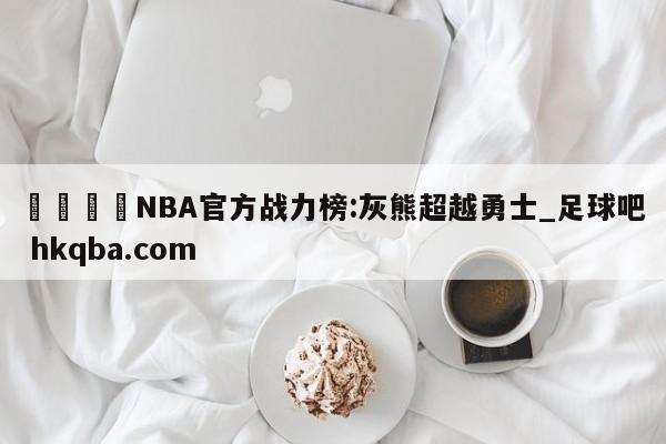 🍢NBA官方战力榜:灰熊超越勇士_足球吧 hkqba.com