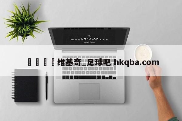 🍢维基奇_足球吧 hkqba.com