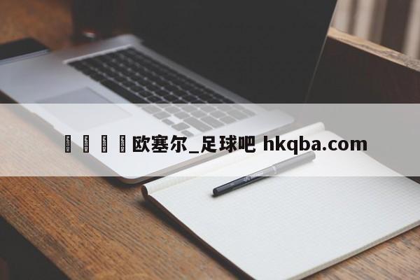 🍢欧塞尔_足球吧 hkqba.com