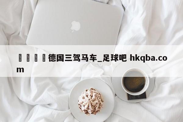 🍢德国三驾马车_足球吧 hkqba.com
