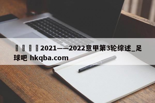 🍢2021——2022意甲第3轮综述_足球吧 hkqba.com