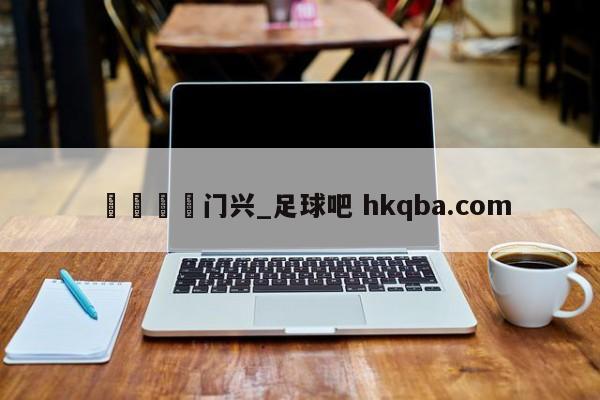 🍢门兴_足球吧 hkqba.com