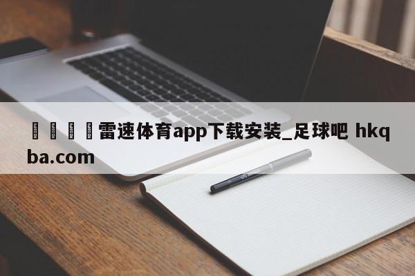 🍢雷速体育app下载安装_足球吧 hkqba.com