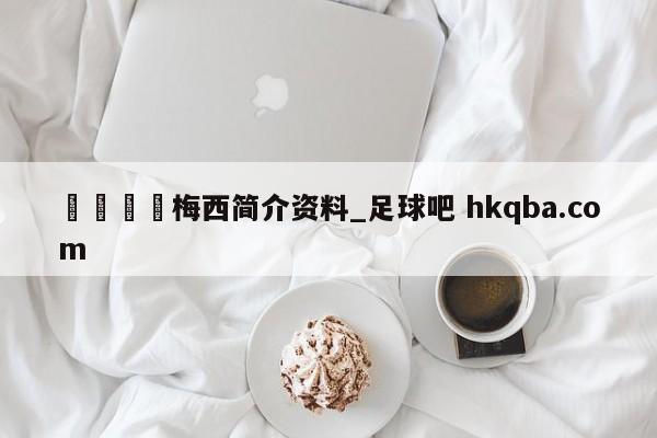 🍢梅西简介资料_足球吧 hkqba.com