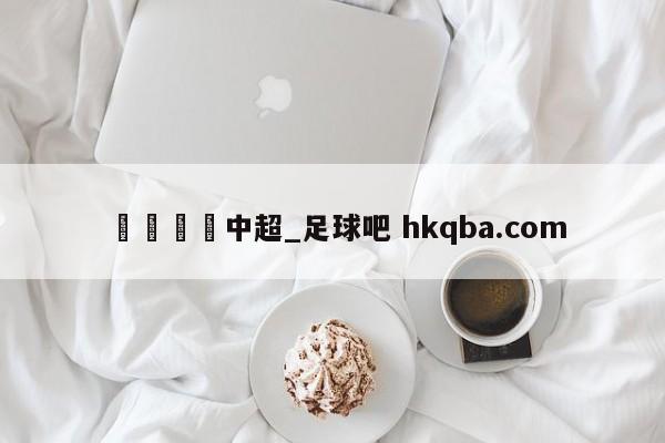 🍢中超_足球吧 hkqba.com