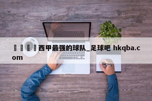 🍢西甲最强的球队_足球吧 hkqba.com