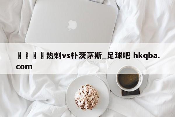 🍢热刺vs朴茨茅斯_足球吧 hkqba.com