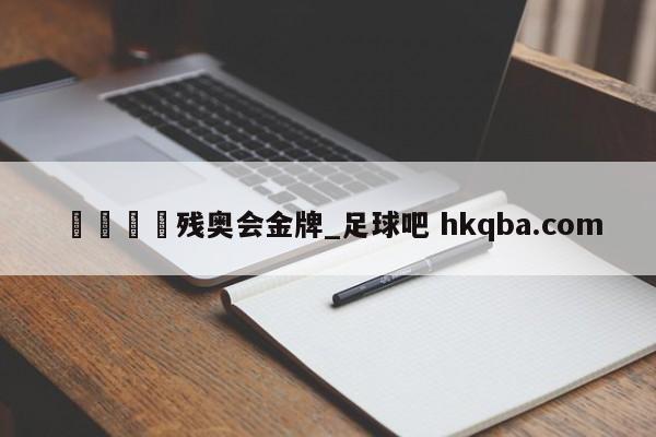 🍢残奥会金牌_足球吧 hkqba.com