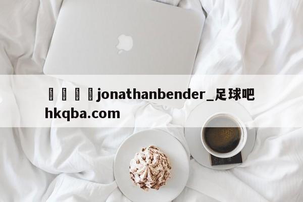 🍢jonathanbender_足球吧 hkqba.com