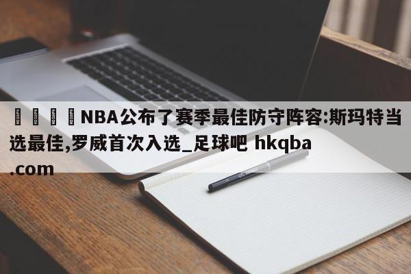 🍢NBA公布了赛季最佳防守阵容:斯玛特当选最佳,罗威首次入选_足球吧 hkqba.com