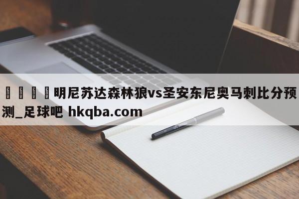 🍢明尼苏达森林狼vs圣安东尼奥马刺比分预测_足球吧 hkqba.com